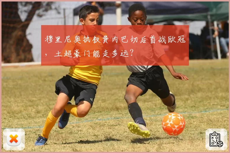 穆里尼奥执教费内巴切后首战欧冠,土超豪门能走多远?