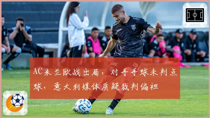 AC米兰欧战出局，对手手球未判点球，意大利媒体质疑裁判偏袒