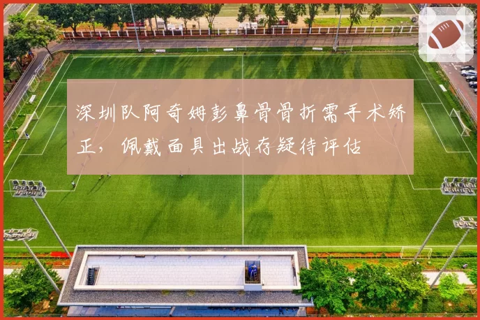 深圳队阿奇姆彭鼻骨骨折需手术矫正，佩戴面具出战存疑待评估