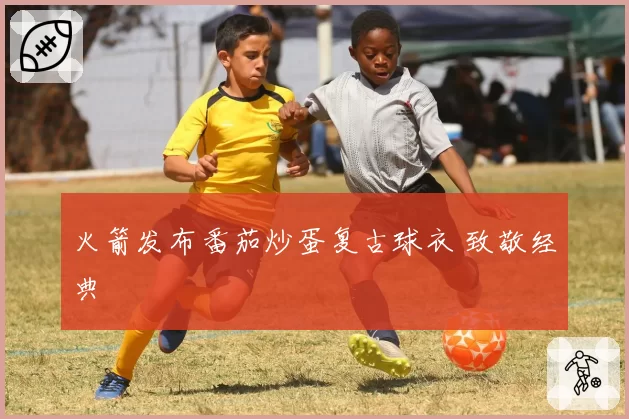 火箭发布番茄炒蛋复古球衣 致敬经典