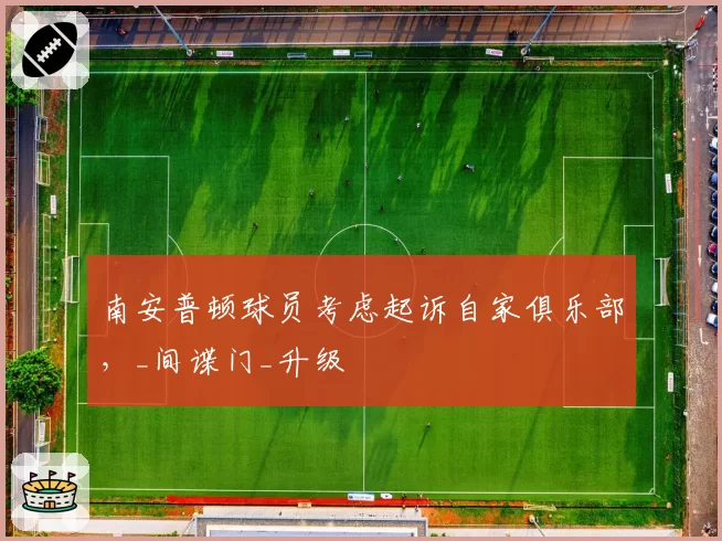 南安普顿球员考虑起诉自家俱乐部，_间谍门_升级