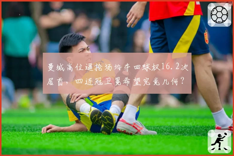 曼城高位逼抢场均夺回球权16.2次居首,四连冠卫冕希望究竟几何?