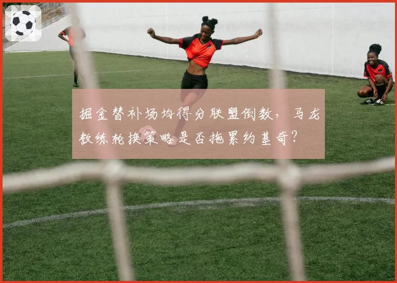 掘金替补场均得分联盟倒数，马龙教练轮换策略是否拖累约基奇？
