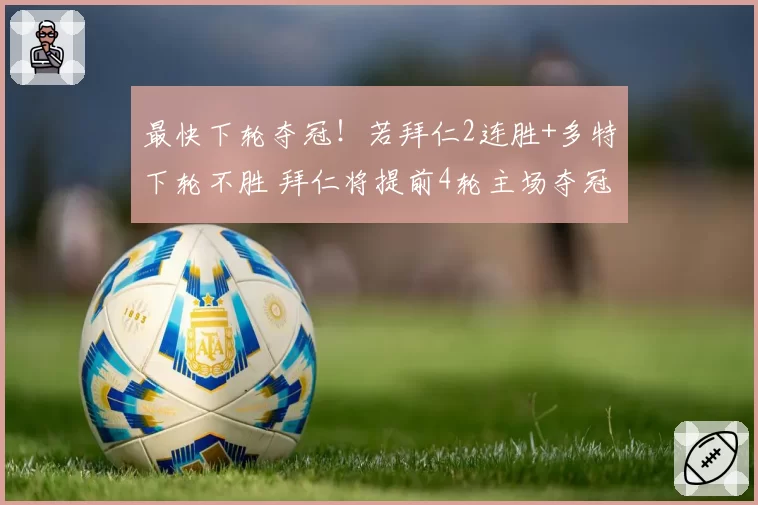 最快下轮夺冠!若拜仁2连胜+多特下轮不胜 拜仁将提前4轮主场夺冠