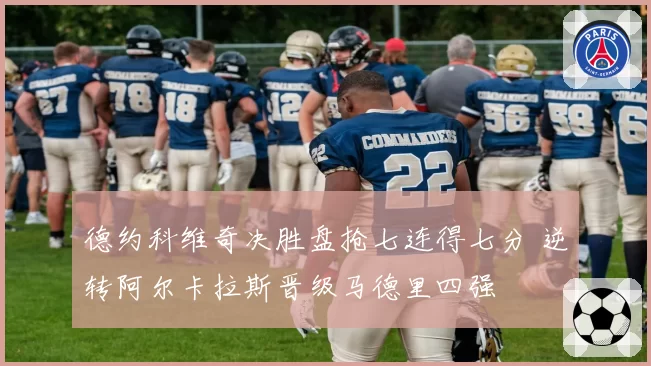 德约科维奇决胜盘抢七连得七分 逆转阿尔卡拉斯晋级马德里四强