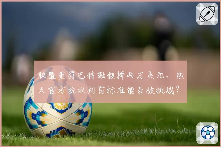 联盟重罚巴特勒假摔两万美元，热火官方抗议判罚标准能否被挑战？