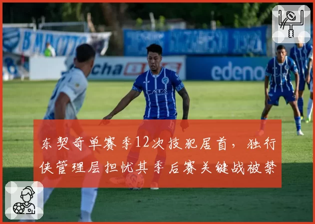 东契奇单赛季12次技犯居首，独行侠管理层担忧其季后赛关键战被禁赛