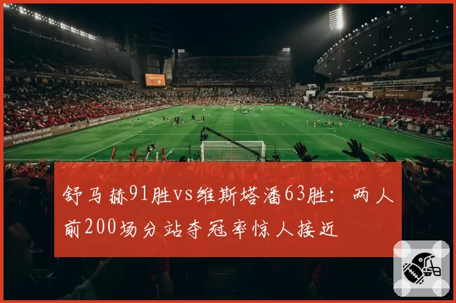 舒马赫91胜vs维斯塔潘63胜：两人前200场分站夺冠率惊人接近