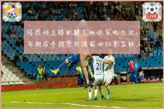 塔图姆左膝肌腱炎轮休策略生效，布朗右手指骨折提前回归彰显铁人属性