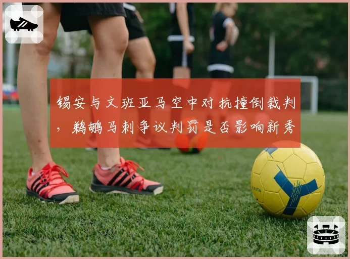 锡安与文班亚马空中对抗撞倒裁判，鹈鹕马刺争议判罚是否影响新秀评级
