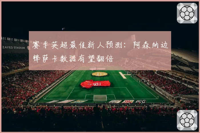 赛季英超最佳新人预测：阿森纳边锋萨卡数据有望翻倍