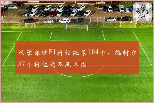 汉密尔顿F1杆位纪录104个，维特尔57个杆位尚不及六成