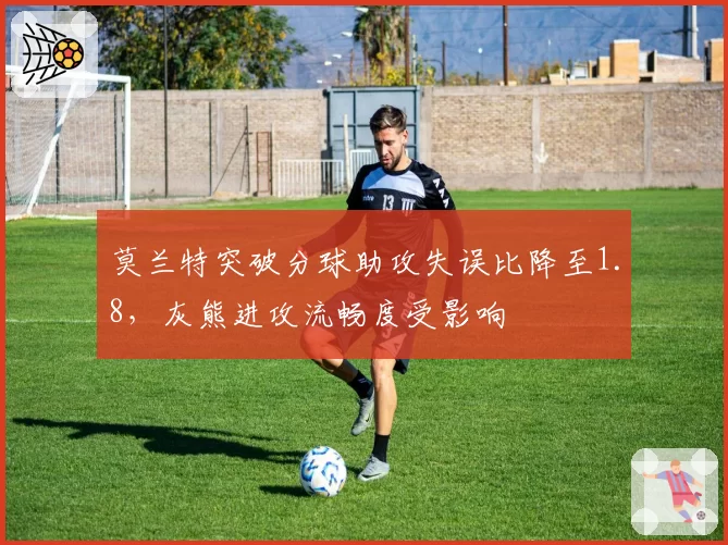 莫兰特突破分球助攻失误比降至1.8，灰熊进攻流畅度受影响