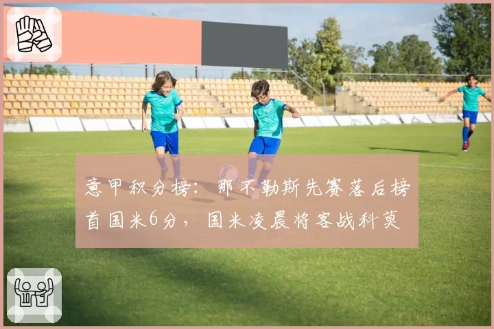 意甲积分榜：那不勒斯先赛落后榜首国米6分，国米凌晨将客战科莫