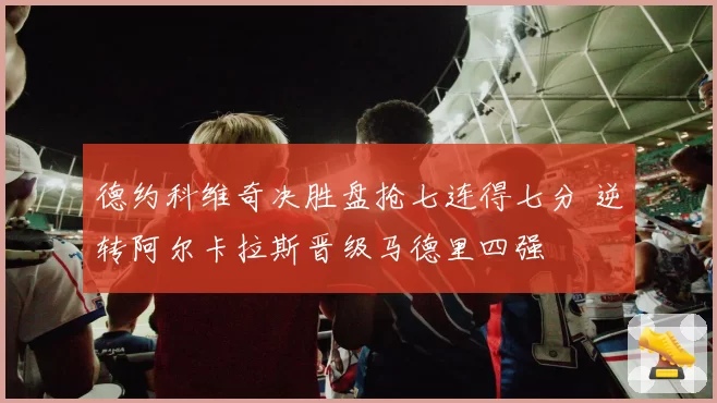 德约科维奇决胜盘抢七连得七分 逆转阿尔卡拉斯晋级马德里四强