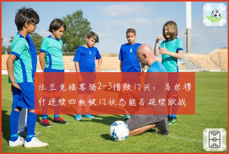 法兰克福客场2-3惜败门兴，马尔穆什连续四轮破门状态能否延续欧战征程？