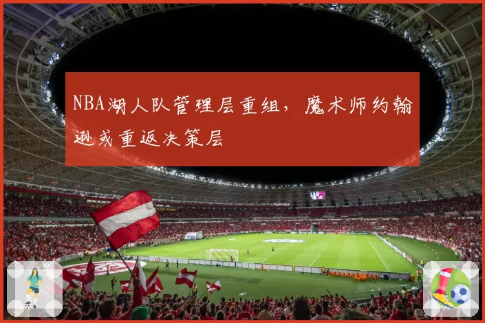 NBA湖人队管理层重组,魔术师约翰逊或重返决策层