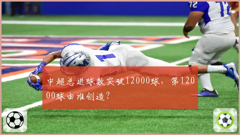 中超总进球数突破12000球，第12000球由谁创造？