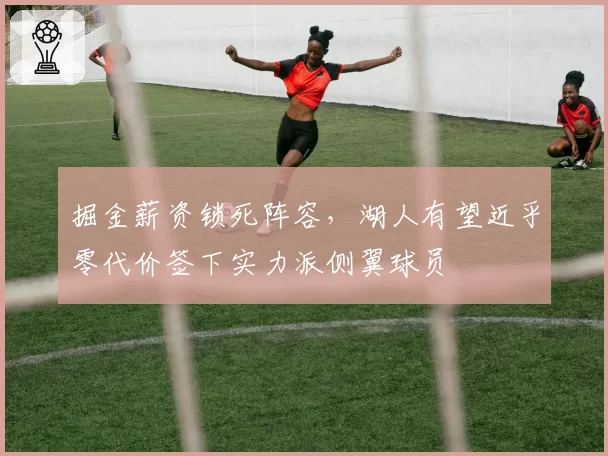 掘金薪资锁死阵容,湖人有望近乎零代价签下实力派侧翼球员
