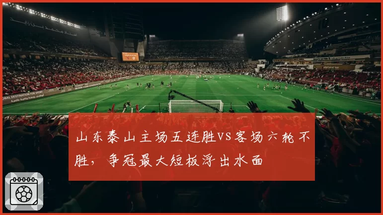 山东泰山主场五连胜vs客场六轮不胜,争冠最大短板浮出水面