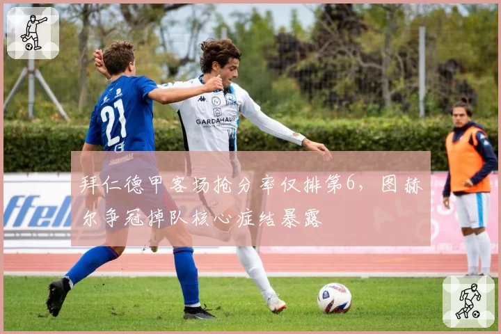 拜仁德甲客场抢分率仅排第6,图赫尔争冠掉队核心症结暴露